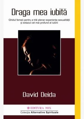Draga mea iubita. Ghidul femeii pentru a trai plenar experienta sexualitatii si extazul cel mai profund al iubirii - 	David Deida