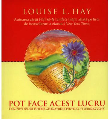 Pot face acest lucru. Cum poti folosi puterea afirmatiilor pentru a-ti schimba viata - Louise L. Hay