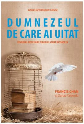 Dumnezeul de care ai uitat. Reversul neglijarii Duhului Sfant in viata ta - Francis Chan