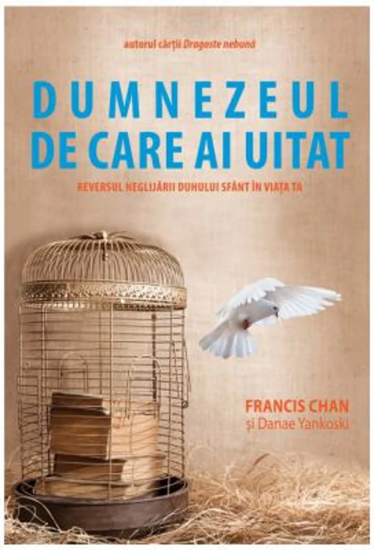 Dumnezeul de care ai uitat. Reversul neglijarii Duhului Sfant in viata ta - Francis Chan