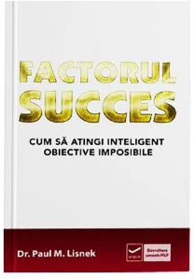 Factorul succes - Cum sa atingi inteligent obiective imposibile (Paul Lisnek)