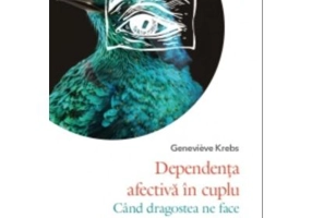 Dependenta afectiva in cuplu. Cand dragostea ne face sa acceptam inacceptabilul - Genevieve Krebs