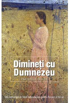 Dimineti cu Dumnezeu. 365 indrumari de folos duhovnicesc pentru fiecare zi din an - staret Trifon