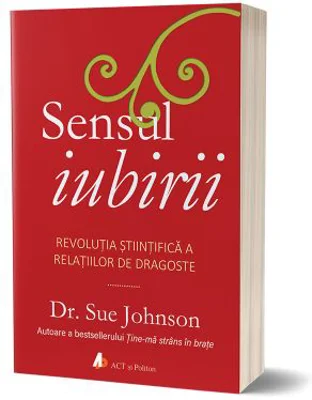 Sensul iubirii. Revolutia stiintifica a relatiilor de dragoste - Sue Johnson