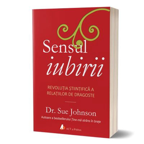 Sensul iubirii. Revolutia stiintifica a relatiilor de dragoste - Sue Johnson