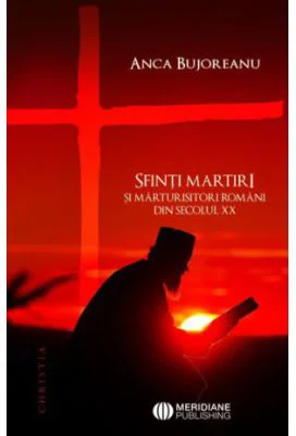 Sfinti martiri si marturisitori romani ai secolului 20 - Anca Bujoreanu