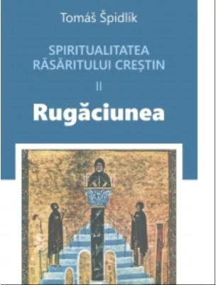 Spiritualitatea rasaritului crestin 2. Rugaciunea - Tomas Spidlik