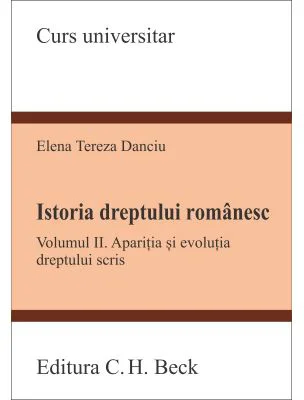 Istoria dreptului romanesc. Volumul 2. Aparitia si evolutia dreptului scris - Tereza Danciu