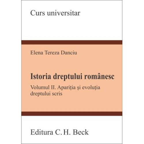 Istoria dreptului romanesc. Volumul 2. Aparitia si evolutia dreptului scris - Tereza Danciu