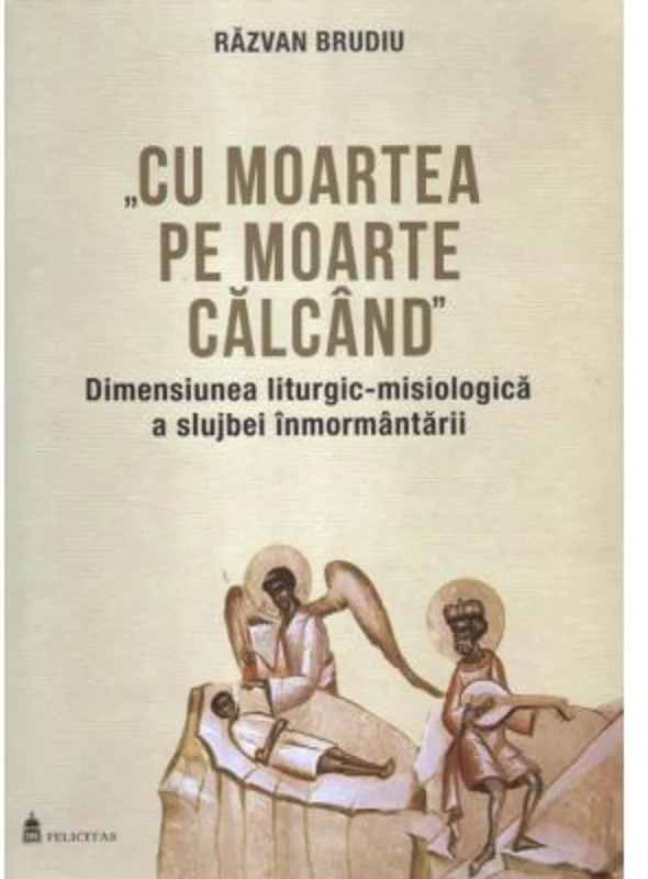 Cu moartea pe moarte calcand. Dimensiunea liturgic-misiologica a slujbei inmormantarii