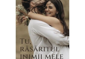 Tu, rasaritul inimii mele