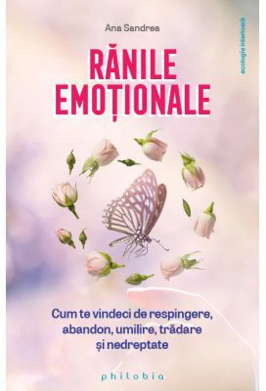 Ranile emotionale. Cum te vindeci de respingere, abandon, umilire, tradare si nedreptate - Ana Sandrea