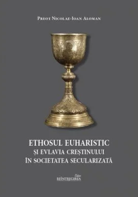 Ethosul euharistic si evlavia crestinului in societatea secularizata - Nicolae-Ioan Aloman