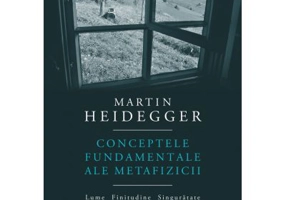 Conceptele fundamentale ale metafizicii. Lume. Finitudine. Singuratate - Martin Heidegger