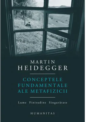 Conceptele fundamentale ale metafizicii. Lume. Finitudine. Singuratate - Martin Heidegger