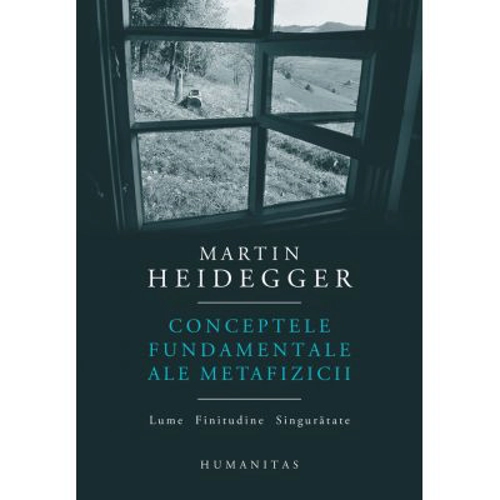 Conceptele fundamentale ale metafizicii. Lume. Finitudine. Singuratate - Martin Heidegger