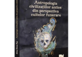 Antropologia civilizatiilor antice din perspectiva cultelor funerare - Alina Elena Pop