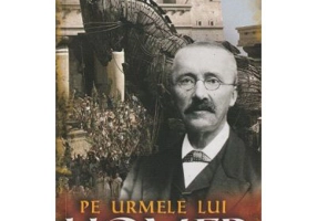 Pe urmele lui Homer - Heinrich Schliemann
