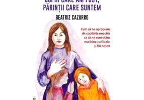 Copiii care am fost, parintii care suntem - Beatriz Cazzuro