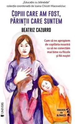Copiii care am fost, parintii care suntem - Beatriz Cazzuro