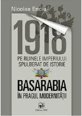 1918 pe ruinele imperiului spulberat de istorie. Basarabia in pragul modernitatii﻿