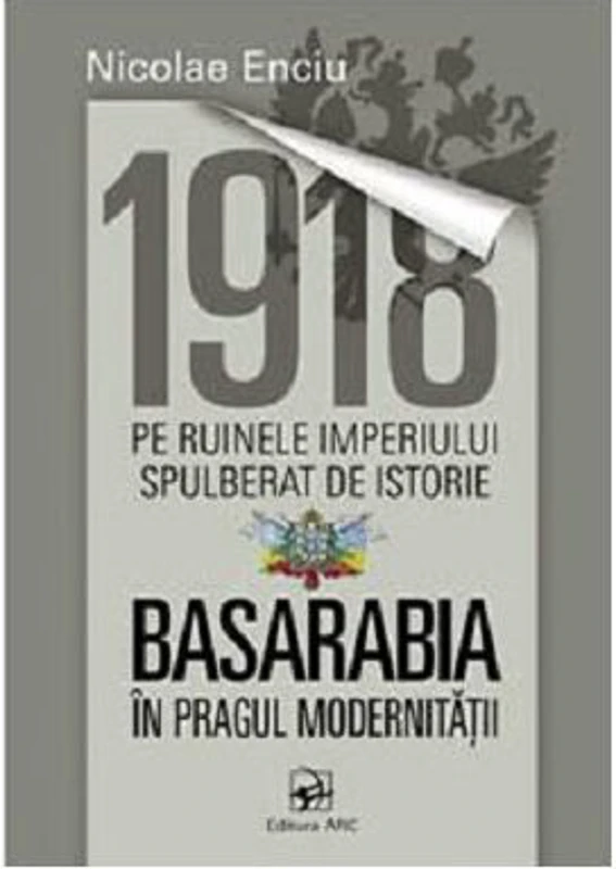 1918 pe ruinele imperiului spulberat de istorie. Basarabia in pragul modernitatii