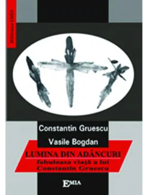 Lumina din adancuri. Fabuloasa viata a lui Constantin Gruescu