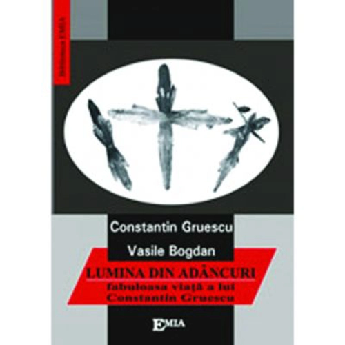 Lumina din adancuri. Fabuloasa viata a lui Constantin Gruescu