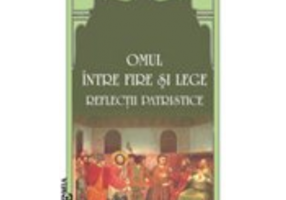 Omul intre fire si lege. Reflectii patristice