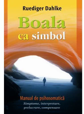 Boala ca simbol. Manual de psihosomatica - Ruediger Dahlke