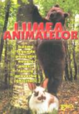Lumea animalelor. Basme, legende, povestiri, nuvele, poezii, fabule