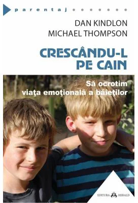 Crescandu-l pe Cain. Sa ocrotim viata emotionala a baietilor - Dan Kindlon