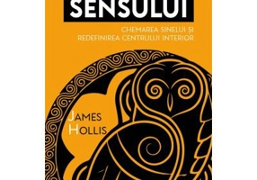 Cautarea Sensului. Chemarea Sinelui si redefinirea Centrului Interior - James Hollis