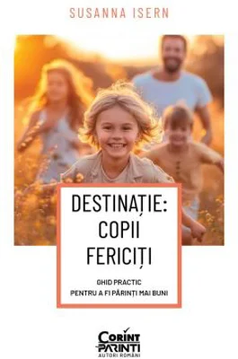 DESTINATIE: COPII FERICITI Ghid practic pentru a fi parinti mai buni - Susanna Isern