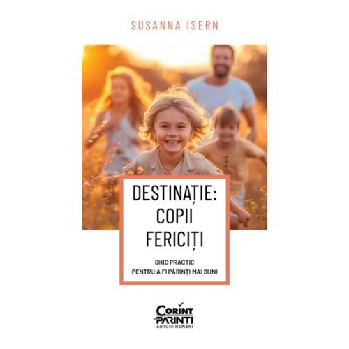 DESTINATIE: COPII FERICITI Ghid practic pentru a fi parinti mai buni - Susanna Isern