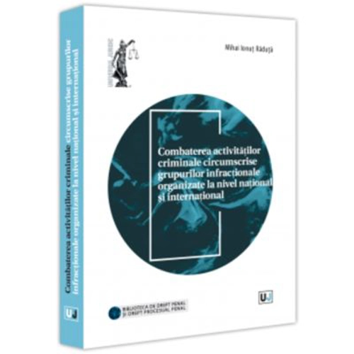 Combaterea activitatilor criminale circumscrise grupurilor infractionale organizate la nivel national si international - Mihai Ionut Raduta