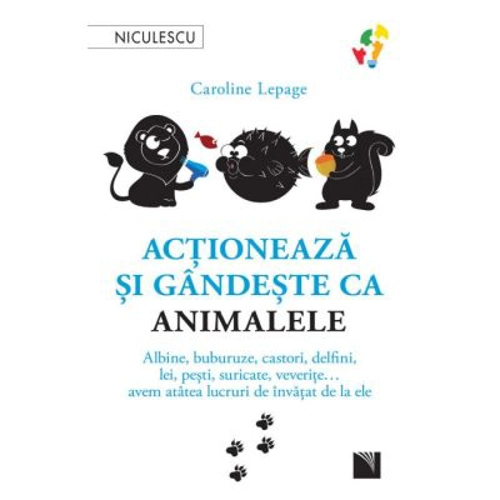 Actioneaza si gandeste ca animalele. Albine, buburuze, castori, delfini, lei, pesti, suricate, veverite... avem atatea lucruri de invatat de la ele -