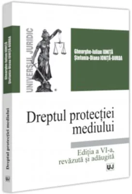 Dreptul protectiei mediului. Editia a 6-a, revazuta si adaugita - Gheorghe-Iulian Ionita, Stefania Diana Ionita-Burda