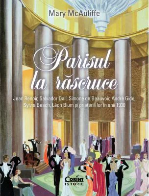 Parisul la rascruce. Jean Renoir, Salvador Dali, Simone de Beauvoir, Andre Gide, Sylvia Beach, Leon Blum si prietenii lor in anii 1930 - Mary McAuliff