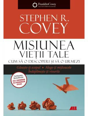Misiunea vietii tale. Cum sa o descoperi si sa o urmezi - Franklin Covey