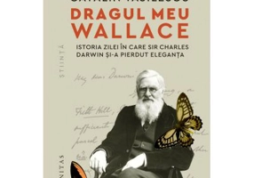 Dragul meu Wallace. Istoria zilei in care sir Charles Darwin si-a pierdut eleganta - Catalin Vasilescu