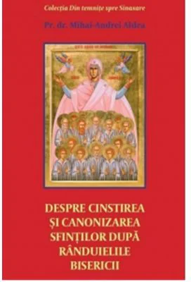 Despre cinstirea si canonizarea sfintilor dupa randuielile Bisericii - Pr. Mihai Andrei Aldea