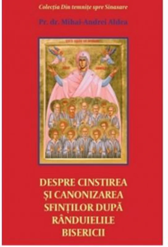 Despre cinstirea si canonizarea sfintilor dupa randuielile Bisericii - Pr. Mihai Andrei Aldea
