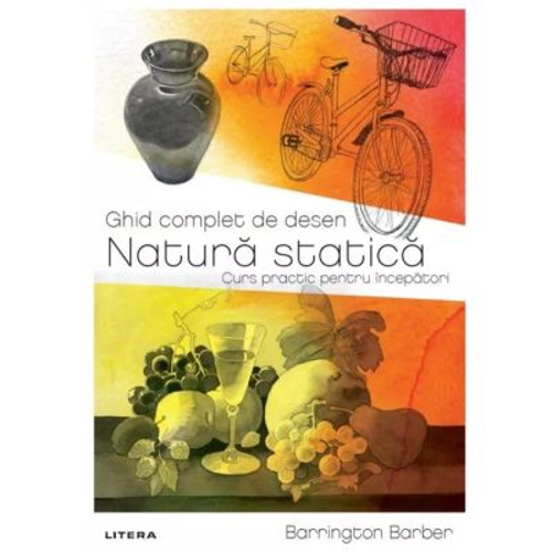 Ghid complet de desen. Natura statica. Curs practic pentru incepatori
