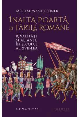 Inalta Poarta si Tarile Romane. Rivalitati si aliante in secolul al 17-lea - Michał Wasiucionek
