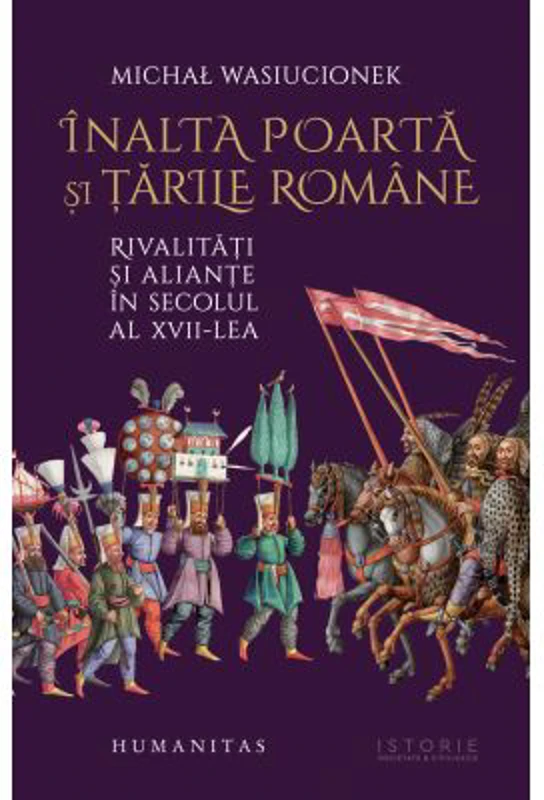 Inalta Poarta si Tarile Romane. Rivalitati si aliante in secolul al 17-lea - Michał Wasiucionek