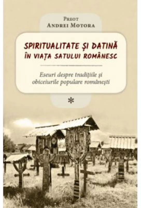 Spiritualitate si datina in viata satului romanesc - Andrei Motora