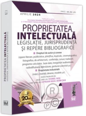 Proprietatea intelectuala. Legislatie, jurisprudenta si repere bibliografice - aprilie 2024 - Viorel Ros, Ciprian Raul Romitan