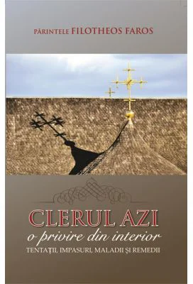 Clerul azi. O privire din interior. Tentatii, impasuri, maladii si remedii - Parintele Filotheos Faros