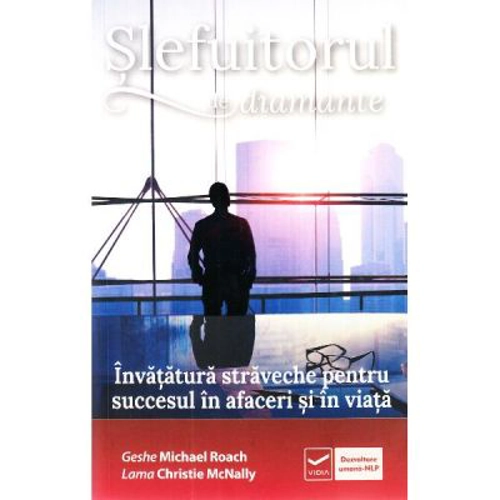 Slefuitorul de diamante. Invatatura straveche pentru succesul in afaceri si in viata - Geshe Michael Roach, Lama Christie McNally